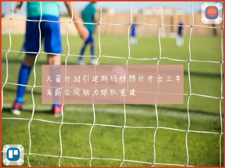 火箭计划引进斯玛特预计开出三年高薪合同助力球队重建