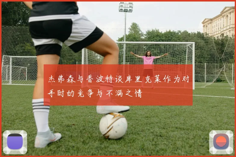 杰弗森与香波特谈库里克莱作为对手时的竞争与不满之情