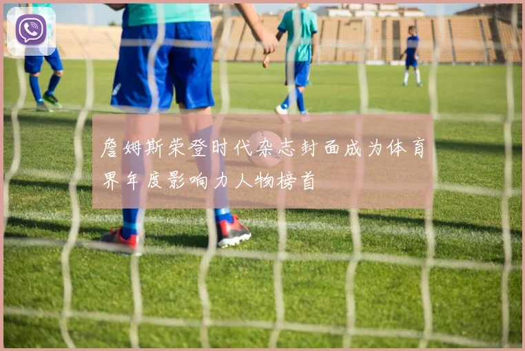 詹姆斯荣登时代杂志封面成为体育界年度影响力人物榜首