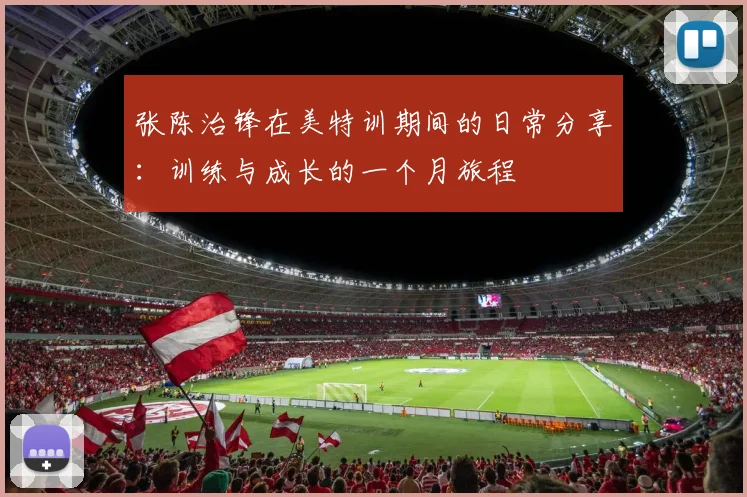 张陈治锋在美特训期间的日常分享：训练与成长的一个月旅程