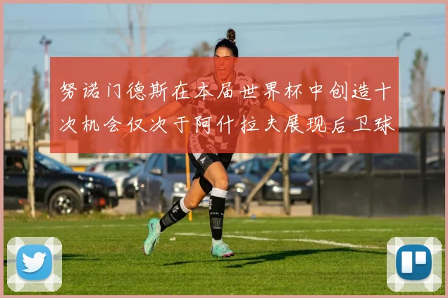 努诺门德斯在本届世界杯中创造十次机会仅次于阿什拉夫展现后卫球员的进攻潜力